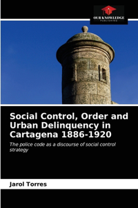 Social Control, Order and Urban Delinquency in Cartagena 1886-1920