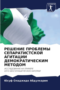 РЕШЕНИЕ ПРОБЛЕМЫ СЕПАРАТИСТСКОЙ АГИТАЦИ&