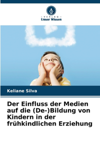 Der Einfluss der Medien auf die (De-)Bildung von Kindern in der frühkindlichen Erziehung
