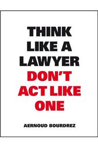 Think Like A Lawyer, Don’t Act Like One
