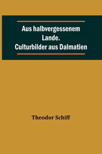 Aus halbvergessenem Lande. Culturbilder aus Dalmatien