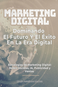 Marketing Digital, Dominando el Futuro y el Éxito en la Era Digital