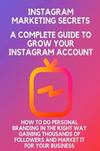 Instagram marketing secrets A Complete Guide to Grow Your Instagram Account, how to do personal branding in the right way, Gaining Thousands of Followers, and Market It for Your Business