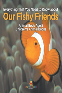 Everything That You Need to Know about Our Fishy Friends - Animal Book Age 5 Children's Animal Books