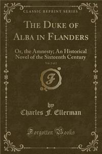 The Duke of Alba in Flanders, Vol. 2 of 2: Or, the Amnesty; An Historical Novel of the Sixteenth Century (Classic Reprint)