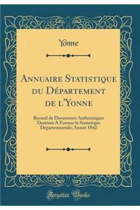 Annuaire Statistique Du Dï¿½partement de l'Yonne: Recueil de Documents Authentiques Destinï¿½s a Former La Statistique Dï¿½partementale; Annï¿½e 1842 (Classic Reprint)
