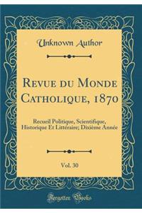 Revue Du Monde Catholique, 1870, Vol. 30: Recueil Politique, Scientifique, Historique Et Littï¿½raire; Dixiï¿½me Annï¿½e (Classic Reprint)