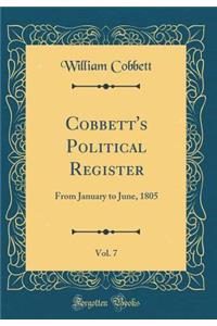 Cobbett's Political Register, Vol. 7: From January to June, 1805 (Classic Reprint)