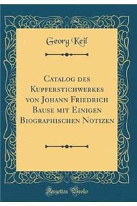 Catalog Des Kupferstichwerkes Von Johann Friedrich Bause Mit Einigen Biographischen Notizen (Classic Reprint)