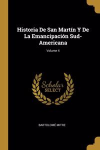 Historia De San Martín Y De La Emancipación Sud-Americana; Volume 4