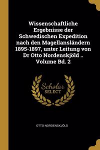 Wissenschaftliche Ergebnisse der Schwedischen Expedition nach den Magellansländern 1895-1897, unter Leitung von Dr Otto Nordenskjöld .. Volume Bd. 2