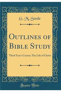 Outlines of Bible Study: Third Year's Course; The Life of Christ (Classic Reprint)