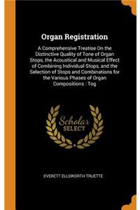 Organ Registration: A Comprehensive Treatise on the Distinctive Quality of Tone of Organ Stops, the Acoustical and Musical Effect of Combining Individual Stops, and the Selection of Stops and Combinations for the Various Phases of Organ Composition