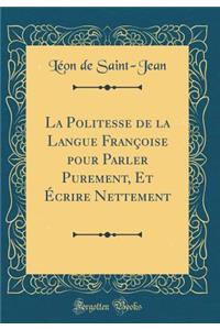 La Politesse de la Langue FranÃ§oise Pour Parler Purement, Et Ã?crire Nettement (Classic Reprint)