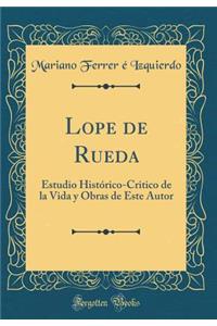 Lope de Rueda: Estudio HistÃ³rico-Critico de la Vida Y Obras de Este Autor (Classic Reprint)