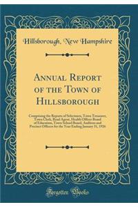 Annual Report of the Town of Hillsborough: Comprising the Reports of Selectmen, Town Treasurer, Town Clerk, Road Agent, Health Officer Board of Education, Town School Board, Auditors and Precinct Officers for the Year Ending January 31, 1926