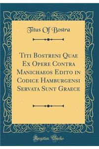 Titi Bostreni Quae Ex Opere Contra Manichaeos Edito in Codice Hamburgensi Servata Sunt Graece (Classic Reprint)