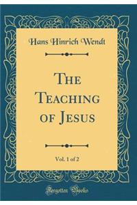 The Teaching of Jesus, Vol. 1 of 2 (Classic Reprint)