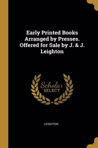 Early Printed Books Arranged by Presses. Offered for Sale by J. & J. Leighton