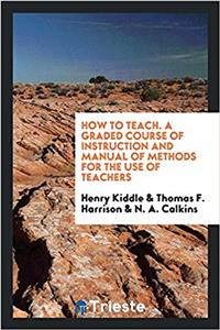 HOW TO TEACH. A GRADED COURSE OF INSTRUC