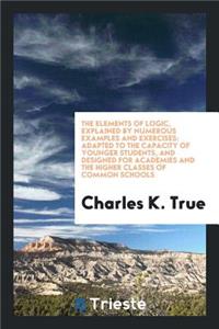 The Elements of Logic, Explained by Numerous Examples and Exercises: Adapted ...
