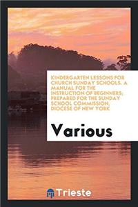 Kindergarten Lessons for Church Sunday Schools. A Manual for the Instruction of Beginners; Prepared for the Sunday School Commission, Diocese of New Y