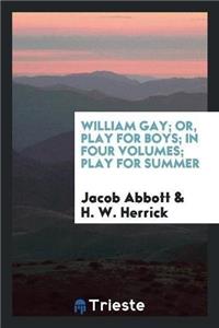 William Gay; Or, Play for Boys; In Four Volumes; Play for Summer