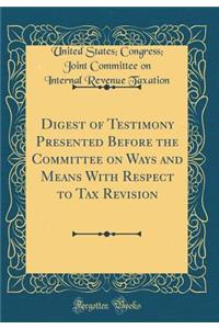 Digest of Testimony Presented Before the Committee on Ways and Means With Respect to Tax Revision (Classic Reprint)