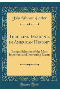 Thrilling Incidents in American History: Being a Selection of the Most Important and Interesting Events (Classic Reprint)