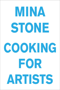 Mina Stone: Cooking for Artists: Cooking for Artists