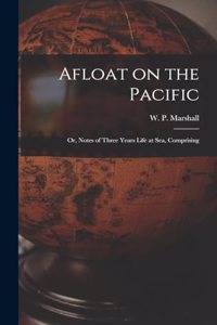 Afloat on the Pacific; Or, Notes of Three Years Life at Sea, Comprising