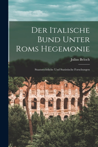 Italische Bund Unter Roms Hegemonie: Staatsrechtliche Und Statistische Forschungen