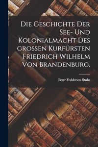 Die Geschichte der See- und Kolonialmacht des großen Kurfürsten Friedrich Wilhelm von Brandenburg.