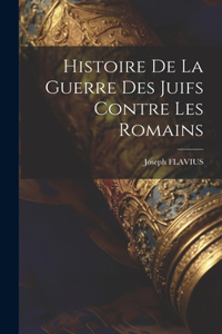 Histoire De La Guerre Des Juifs Contre Les Romains