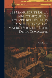 Les Manuscrits De La Bibliothèque Du Louvre Brûlés Dans La Nuit Du 23 Au 24 Mai 1871 Sous Le Règne De La Commune