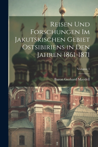 Reisen Und Forschungen Im Jakutskischen Gebiet Ostsibiriens in Den Jahren 1861-1871; Volume 1