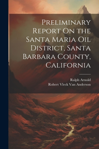 Preliminary Report On the Santa Maria Oil District, Santa Barbara County, California