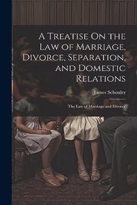 Treatise On the Law of Marriage, Divorce, Separation, and Domestic Relations