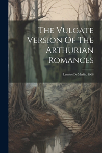 The Vulgate Version Of The Arthurian Romances