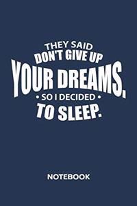 They Said Don't Give Up Your Dreams, So I Decided To Sleep. NOTEBOOK