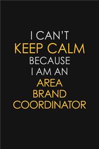 I Can't Keep Calm Because I Am An Area Brand Coordinator