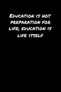 Education Is Not Preparation For Life Education Is Life Itself