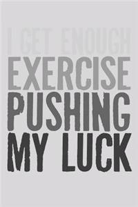 I Get Enough Exercise Pushing My Luck