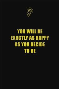 You will be exactly as happy as you decide to be