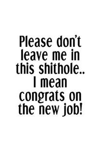 Please Don't Leave Me In This Shithole.. I Mean Congrats On The New Job!