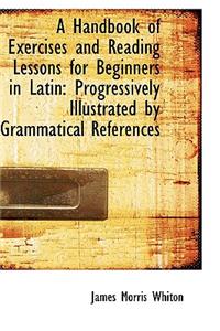 A Handbook of Exercises and Reading Lessons for Beginners in Latin