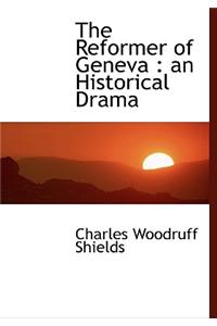 The Reformer of Geneva: An Historical Drama