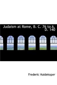 Judaism at Rome, B. C. 76 to A. D. 140