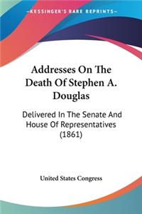 Addresses On The Death Of Stephen A. Douglas