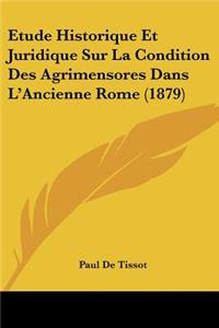 Etude Historique Et Juridique Sur La Condition Des Agrimensores Dans L'Ancienne Rome (1879)